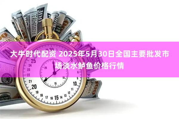 大牛时代配资 2025年5月30日全国主要批发市场淡水鲈鱼价格行情