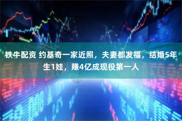 铁牛配资 约基奇一家近照，夫妻都发福，结婚5年生1娃，赚4亿成现役第一人