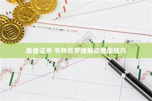鼎盛证券 韦特塔罗牌解读牌面技巧