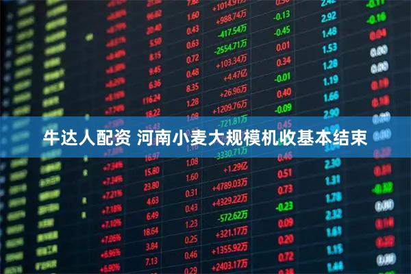 牛达人配资 河南小麦大规模机收基本结束