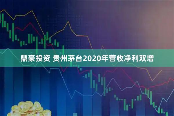 鼎豪投资 贵州茅台2020年营收净利双增