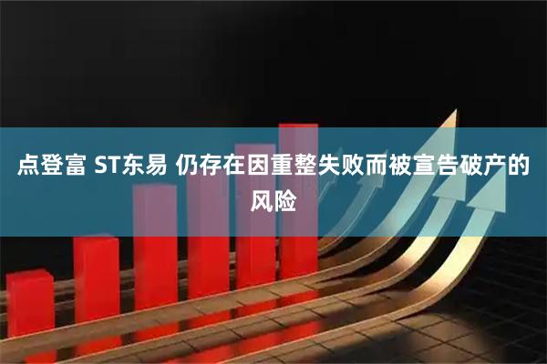 点登富 ST东易 仍存在因重整失败而被宣告破产的风险