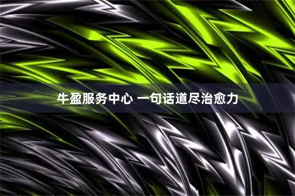 牛盈服务中心 一句话道尽治愈力